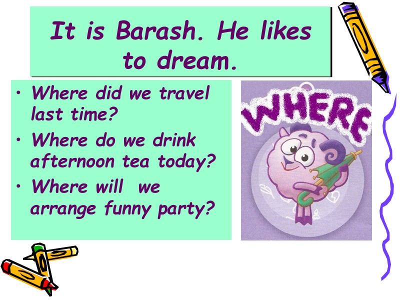 It is Barash. He likes to dream. Where did we travel last time? Where
